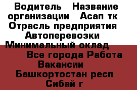 Водитель › Название организации ­ Асап тк › Отрасль предприятия ­ Автоперевозки › Минимальный оклад ­ 90 000 - Все города Работа » Вакансии   . Башкортостан респ.,Сибай г.